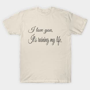 I love you, it's ruining my life handwritten T-Shirt